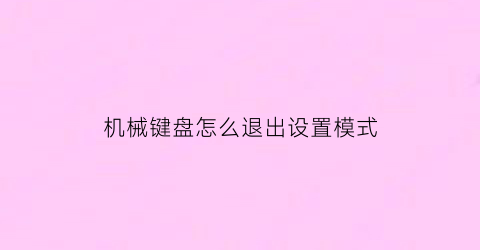 “机械键盘怎么退出设置模式(机械键盘怎么退出调灯光)