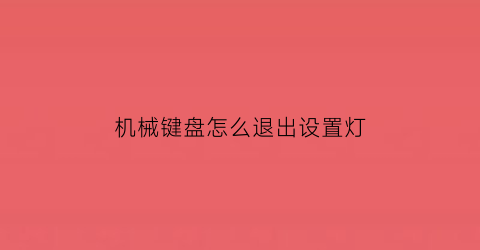 机械键盘怎么退出设置灯(机械键盘如何关闭灯)