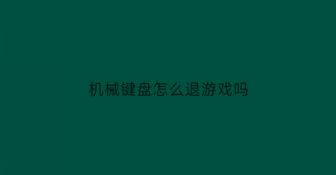 “机械键盘怎么退游戏吗(机械键盘怎么按回去)