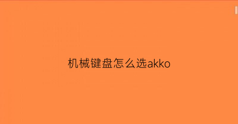 “机械键盘怎么选akko(机械键盘akkoikbc)
