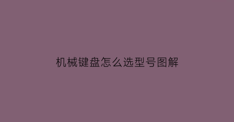 “机械键盘怎么选型号图解(机械键盘怎么选)