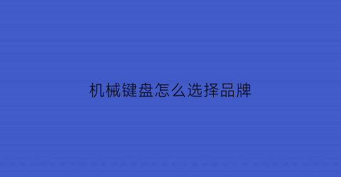 机械键盘怎么选择品牌(2020机械键盘最全选购指南)