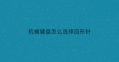 机械键盘怎么选择回形针(机械键盘回报率怎么调)