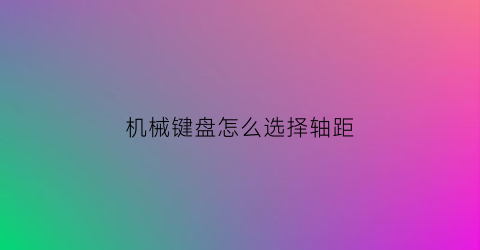 机械键盘怎么选择轴距