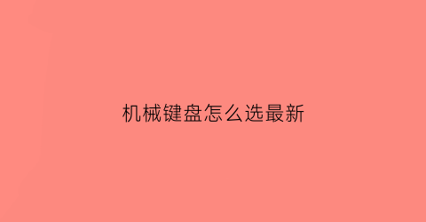 “机械键盘怎么选最新(2020机械键盘最全选购指南)