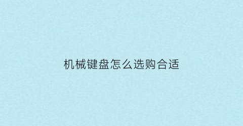 “机械键盘怎么选购合适(2020机械键盘最全选购指南)