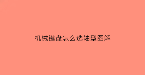 机械键盘怎么选轴型图解(机械键盘什么轴好我来教你怎么选择)