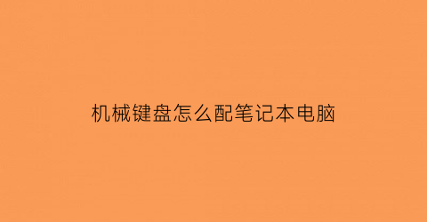 “机械键盘怎么配笔记本电脑(机械键盘怎么连接)