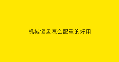 “机械键盘怎么配重的好用(机械键盘怎么配重的好用点)