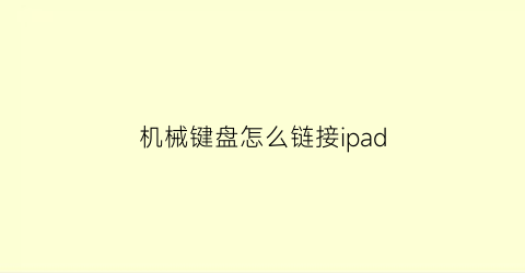 机械键盘怎么链接ipad(机械键盘怎么连接笔记本电脑)