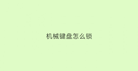 机械键盘怎么锁(机械键盘怎么锁定和解锁)