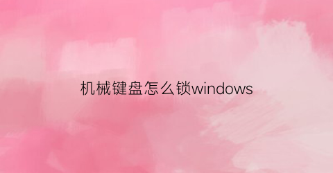 “机械键盘怎么锁windows(机械键盘怎么锁屏幕)