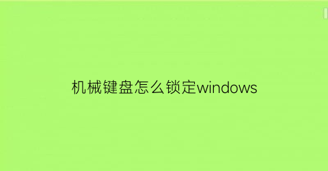 机械键盘怎么锁定windows(机械键盘怎么锁定按键)