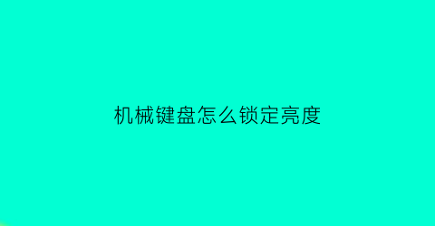 机械键盘怎么锁定亮度(机械键盘怎么调节亮度)