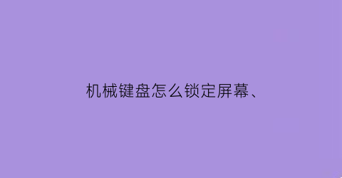 “机械键盘怎么锁定屏幕(机械键盘怎么锁定屏幕亮度)