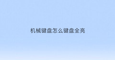 “机械键盘怎么键盘全亮(机械键盘怎么亮光)