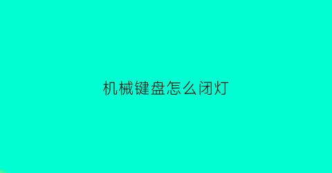 “机械键盘怎么闭灯(机械键盘怎么关键盘灯)