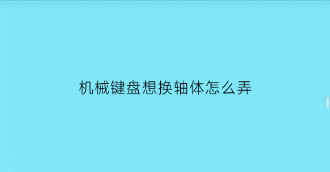 机械键盘想换轴体怎么弄