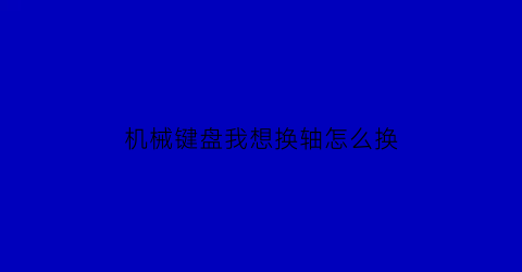 机械键盘我想换轴怎么换