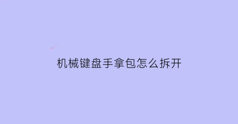 “机械键盘手拿包怎么拆开(机械键盘怎么用手拆键帽)