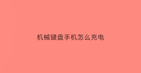 “机械键盘手机怎么充电(机械键盘手机怎么充电视频)