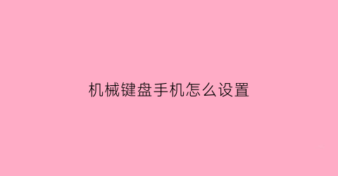 “机械键盘手机怎么设置(机械键盘手机输入法)