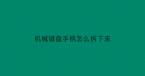 “机械键盘手柄怎么拆下来(机械键盘怎么用手拆键帽)