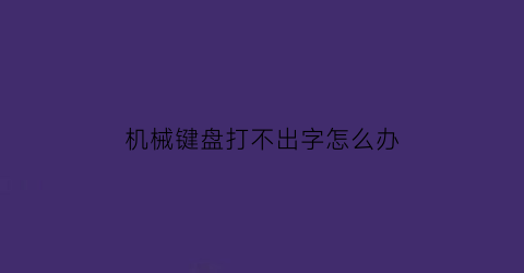 “机械键盘打不出字怎么办(机械键盘打不了字母)