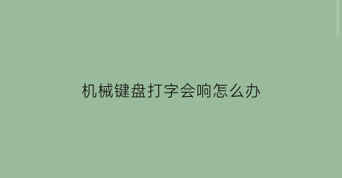 机械键盘打字会响怎么办(机械键盘打字很响吗)