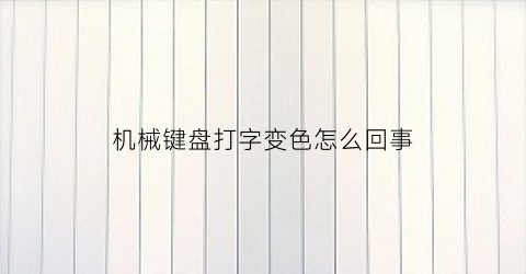 “机械键盘打字变色怎么回事(机械键盘打字变色怎么回事啊)