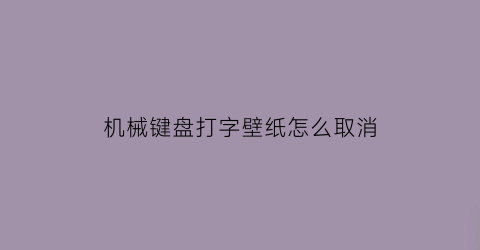 “机械键盘打字壁纸怎么取消(怎样取消键盘壁纸)