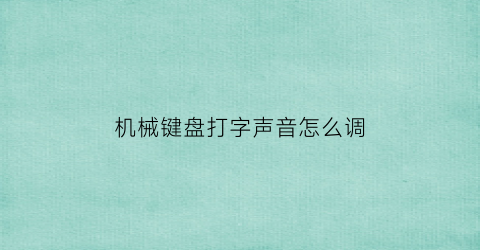 “机械键盘打字声音怎么调(机械键盘打字声音怎么调节)