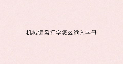 “机械键盘打字怎么输入字母(机械键盘打字怎么输入字母符号)