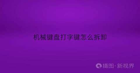 “机械键盘打字键怎么拆卸(机械键盘打字键怎么拆卸下来)