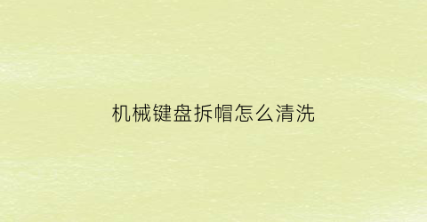 “机械键盘拆帽怎么清洗(机械键盘键帽怎么拔出来)