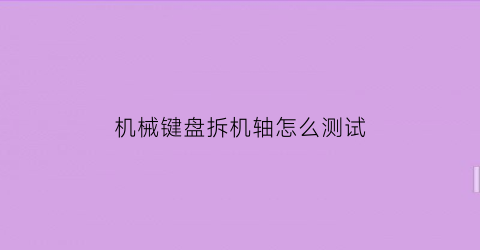 “机械键盘拆机轴怎么测试(拆机械键盘轴体)