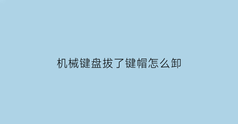 “机械键盘拔了键帽怎么卸(机械键盘拔键器怎么拿下来)