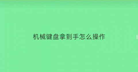 机械键盘拿到手怎么操作