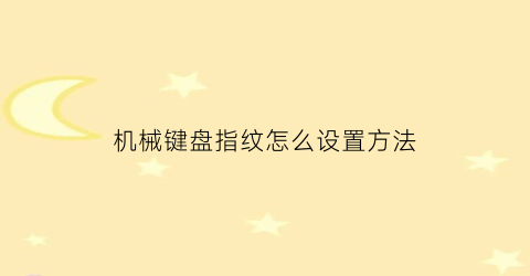 “机械键盘指纹怎么设置方法(机械键盘指纹怎么设置方法图解)