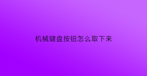 机械键盘按钮怎么取下来