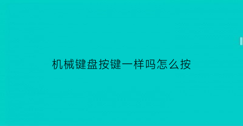 “机械键盘按键一样吗怎么按(机械键盘按键位置图)