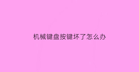 机械键盘按键坏了怎么办(机械键盘个别按键失灵修复小技巧)