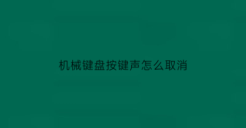 “机械键盘按键声怎么取消(机械键盘按键声音怎么关闭)