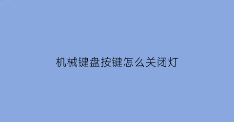 “机械键盘按键怎么关闭灯(机械键盘按键怎么关闭灯光功能)