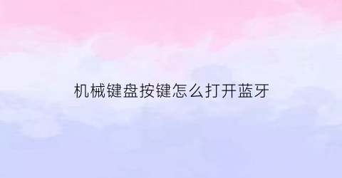 机械键盘按键怎么打开蓝牙(机械键盘按键怎么打开蓝牙设置)