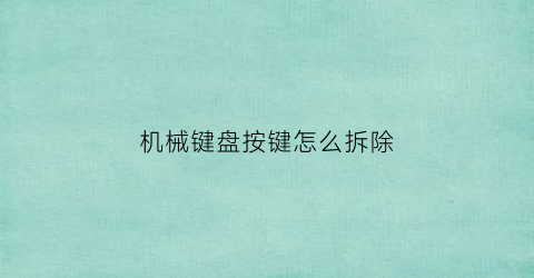 “机械键盘按键怎么拆除(机械键盘按键怎么拆)