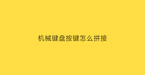 “机械键盘按键怎么拼接(机械键盘按键怎么拼接图片)