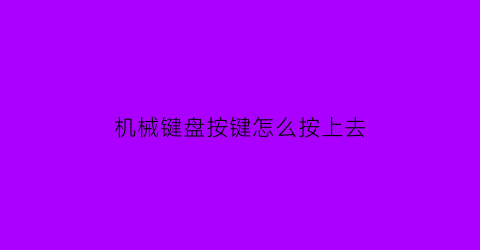 机械键盘按键怎么按上去(机械键盘怎么按回去)