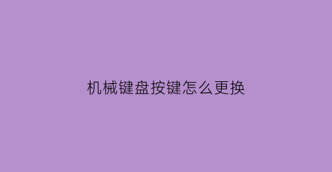 “机械键盘按键怎么更换(机械键盘按键更换弹簧)