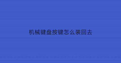 “机械键盘按键怎么装回去(机械键盘按钮怎么装)